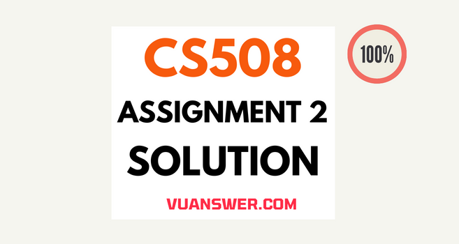 CS508 Assignment 2 Solution Spring 2022