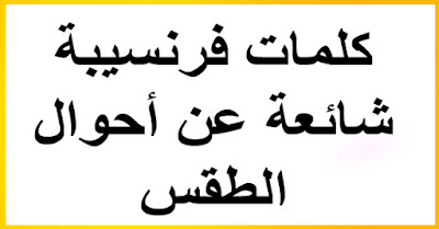 كيف أتعلم اللغة الفرنسية :كلمات فرنسيبة شائعة عن أحوال الطقس+ تركيبها في جمل +الصور