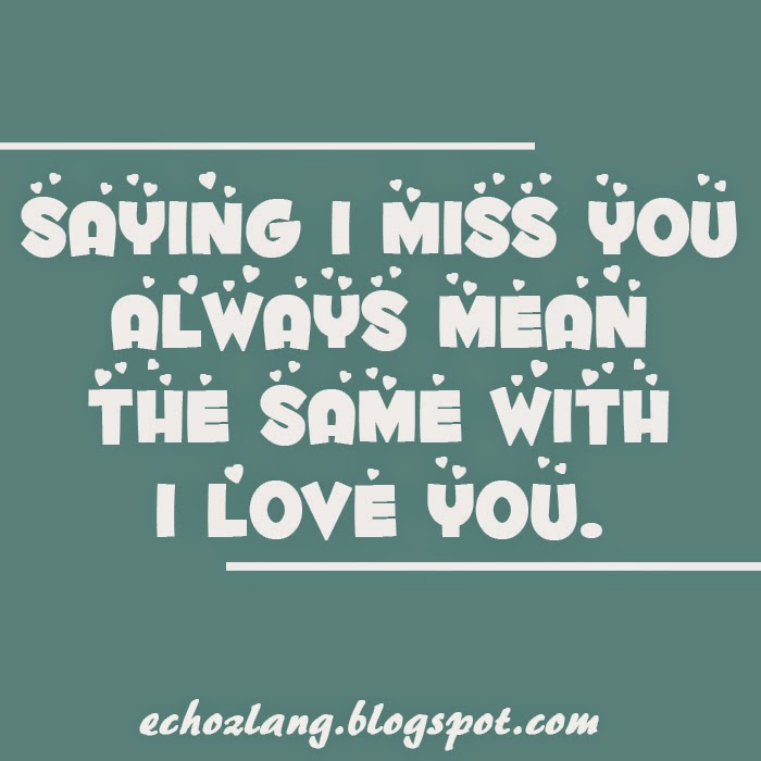 Saying i miss you always mean the same with i love you.