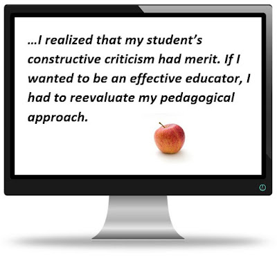 …I realized that my student’s constructive criticism had merit. If I wanted to be an effective educator, I had to reevaluate my pedagogical approach.