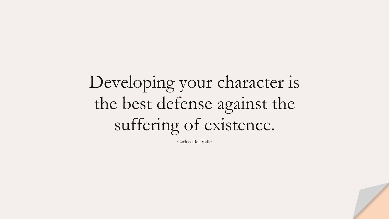 Developing your character is the best defense against the suffering of existence. (Carlos Del Valle);  #CharacterQuotes