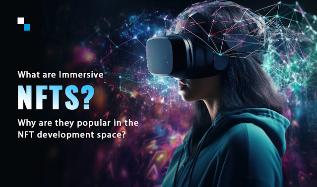 What are Immersive NFTs? Why are they popular in the NFT development space?