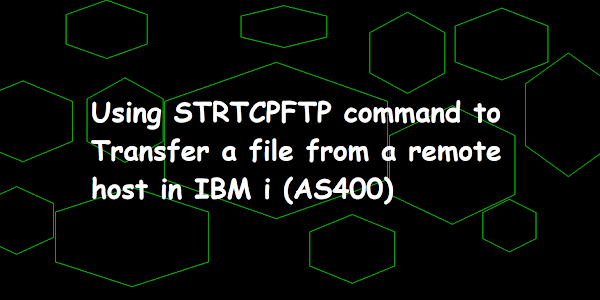 Using STRTCPFTP command to Transfer a file from a remote host in IBM i (AS400)