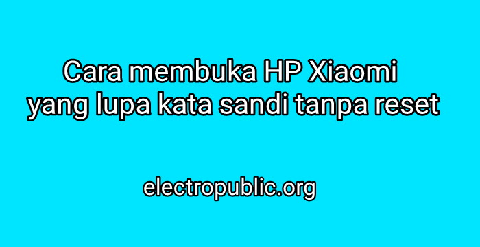 Cara Membuka HP Xiaomi Yang Lupa Kata Sandi Tanpa Reset