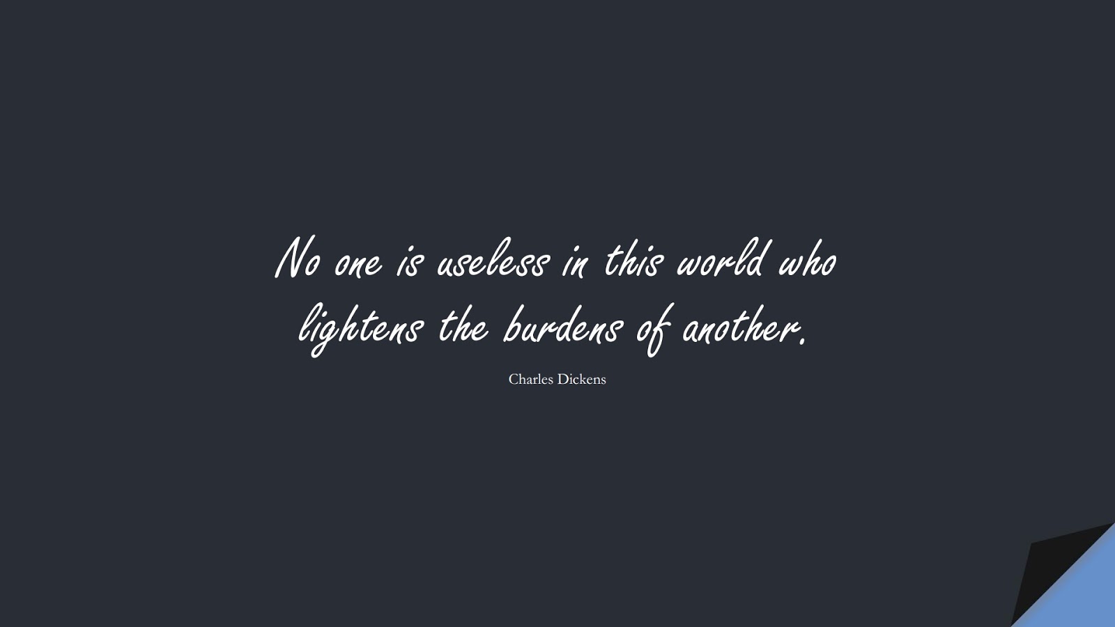 No one is useless in this world who lightens the burdens of another. (Charles Dickens);  #FamousQuotes