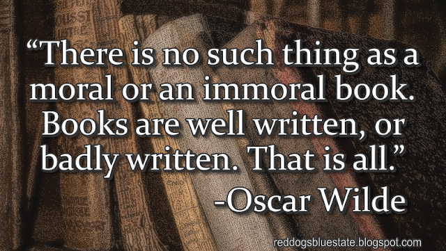 “There is no such thing as a moral or an immoral book. Books are well written, or badly written. That is all.” -Oscar Wilde