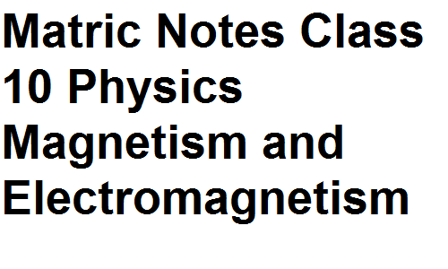 Matric Notes Class 10 Physics Magnetism and Electromagnetism