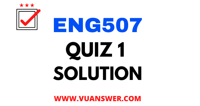 ENG507 Quiz 1 Solution - VU Answer