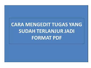 CARA MENGEDIT TUGAS YANG SUDAH TERLANJUR JADI FORMAT PDF