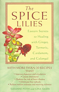 The Spice Lilies: Eastern Secrets to Healing with Ginger, Turmeric, Cardamom, and Galangal
