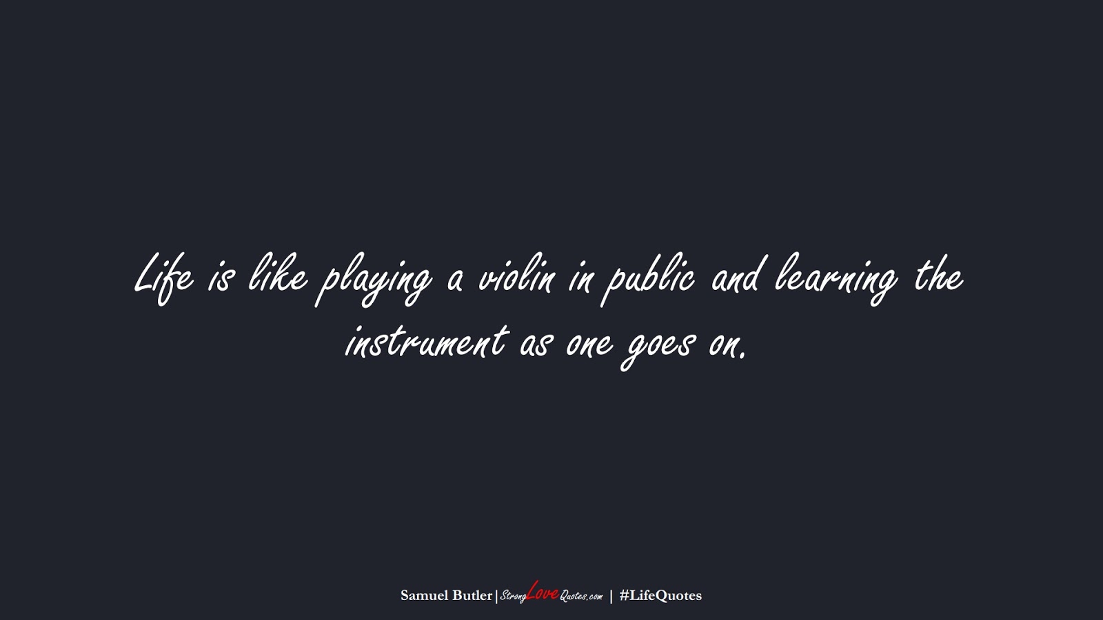 Life is like playing a violin in public and learning the instrument as one goes on. (Samuel Butler);  #LifeQuotes