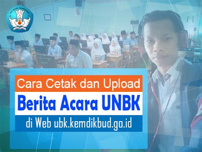 Cara Cetak dan Upload Berita Acara UNBK di Web ubk.kemdikbud.go.id