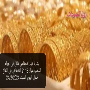 نزول وانخفاض هائل  في جرام الذهب عيار 21,18 انخفاض في القاع خلال اليوم السبت 24/2/2024