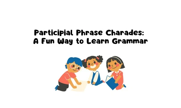 Participial Phrase Charades: A Fun Way to Learn Grammar