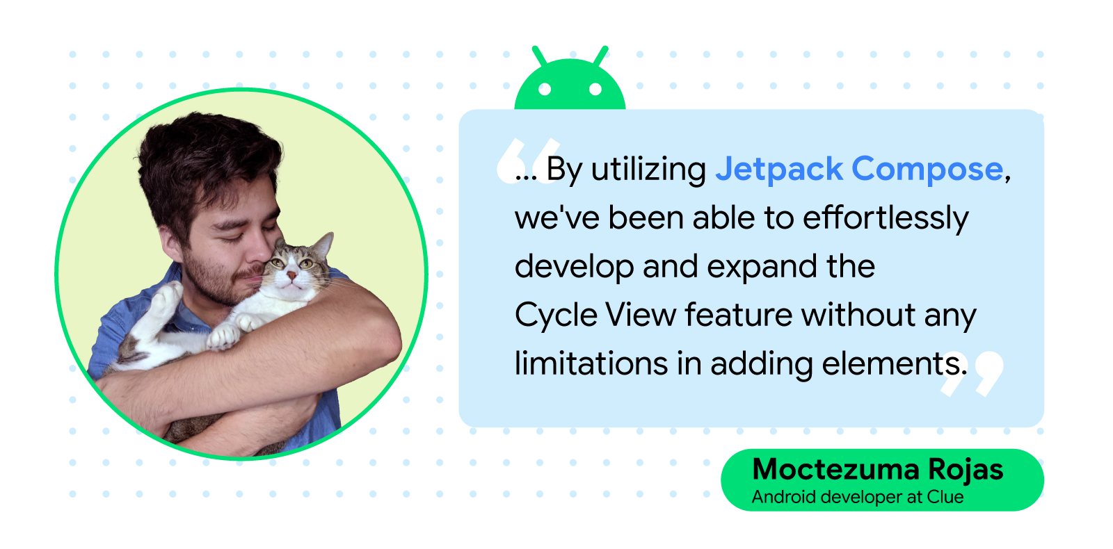 Photo of Moctezuma Rojas, Android developer at Clue,smiling while snuggling a cat, with quote text which reads, '...By utilizing Jetpack Compose, we've been able to effortlessly develop and expand the Cycle View feature without any limitations in adding elements.'