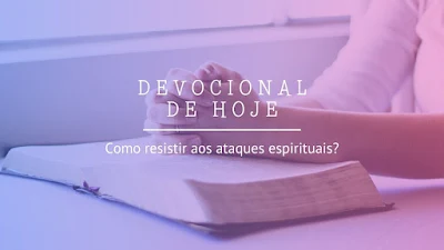 Como resistir aos ataques espirituais? (Devocional do dia)