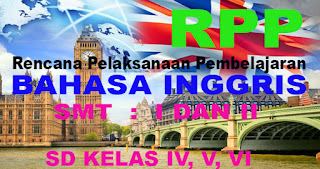 RPP - RENCANA PELAKSANAAN PEMBELAJARAN BAHASA INGGRIS SD KELAS 4, 5, 6 SEMESTER 1 DAN 2 