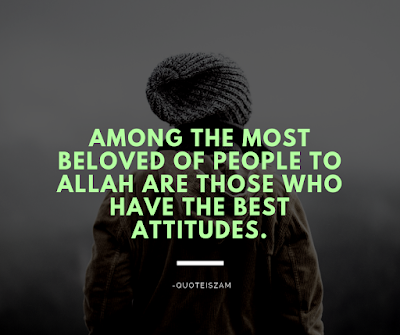 Among the most beloved of people to Allah are those who have the best attitudes.