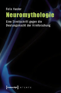 Neuromythologie: Eine Streitschrift gegen die Deutungsmacht der Hirnforschung (X-Texte zu Kultur und Gesellschaft)