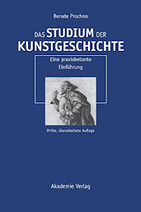 Das Studium der Kunstgeschichte: Eine praxisbetonte Einführung: Eine praxisbetonte Einführung