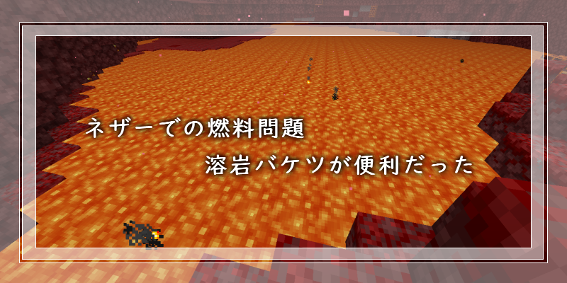 マイクラ ネザーでの燃料問題 溶岩バケツが便利だった ゲーム備忘録