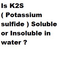 Is K2S ( Potassium sulfide ) Soluble or Insoluble in water ?
