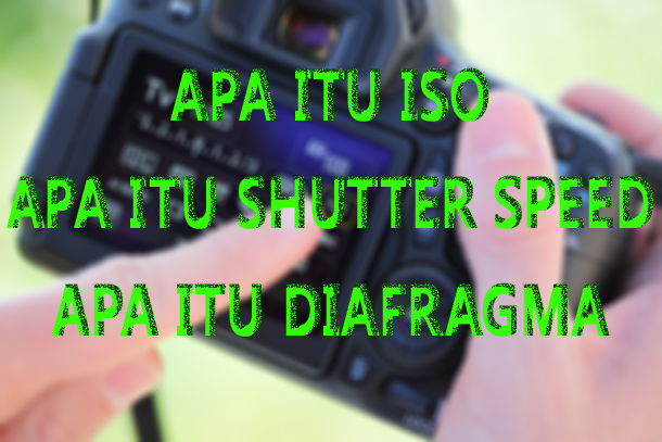 CARA MUDAH MEMBEDAKAN ISO , SHUTTER SPEED , DAN DIAFRAGMA PADA KAMERA 