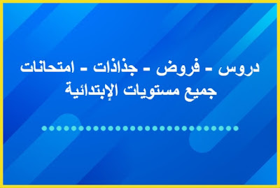 دروس - فروض - جذاذات - امتحانات جميع مستويات الإبتدائية