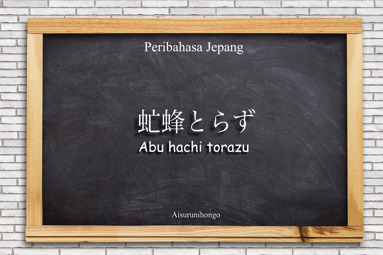 Peribahasa Jepang : Abu Hachi Torazu