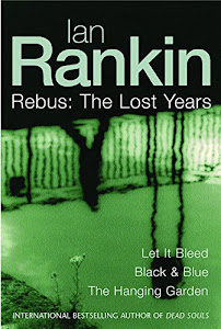 Ian Rankin: Three Great Novels: The Lost Years: Let It Bleed, Black & Blue, The Hanging Garden