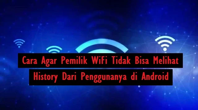 Cara Agar Pemilik WiFi Tidak Bisa Melihat History Dari Penggunanya di Android