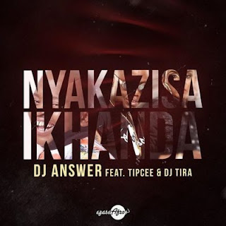 DOWNLOAD NEW MUSIC: Answer – Nyakazisa Ikhanda ft. Tipcee & DJ Tira ( 2018 )