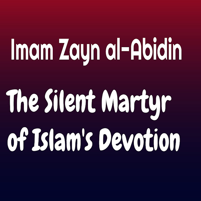 Imam Zayn al-Abidin: The Silent Martyr of Islam's Devotion