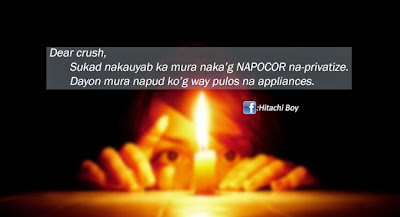 Dear crush,  Sukad nakauyab ka mura naka'g NAPOCOR na-privatize. Dayon mura napud ko'g way pulos na appliances. hitachiboy the effect of privatization of napocor is always blackout what's the use of the appliances just like my heart it's broken when you found yourself a new love life. bitter lang quotes love joke political funny meme electricity blackout in mindanao