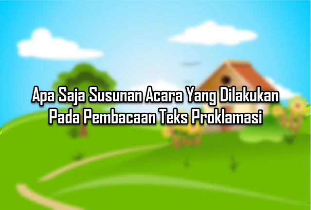 Apa Saja Susunan Acara Yang Dilakukan Pada Pembacaan Teks Proklamasi