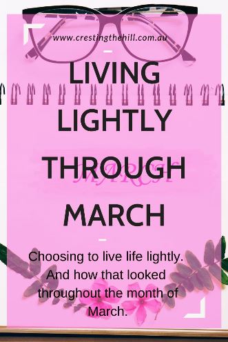 Choosing to live life lightly.  And how that looked  throughout the month of March.