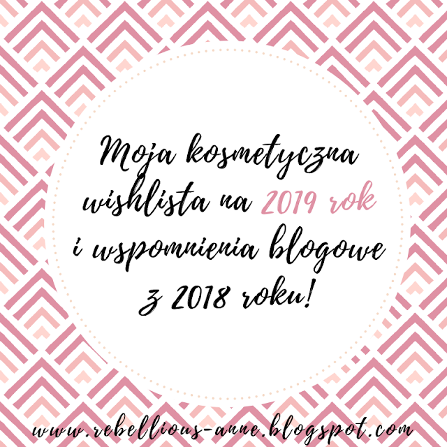 Moja kosmetyczna wishlista na 2019 rok i wspomnienia blogowe z 2018 roku! 