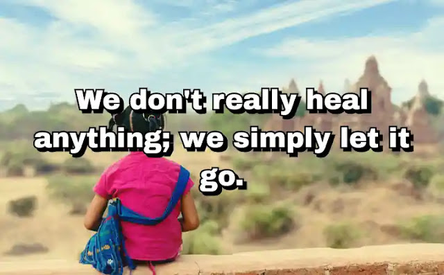 "We don't really heal anything; we simply let it go." ~ Carl Jung