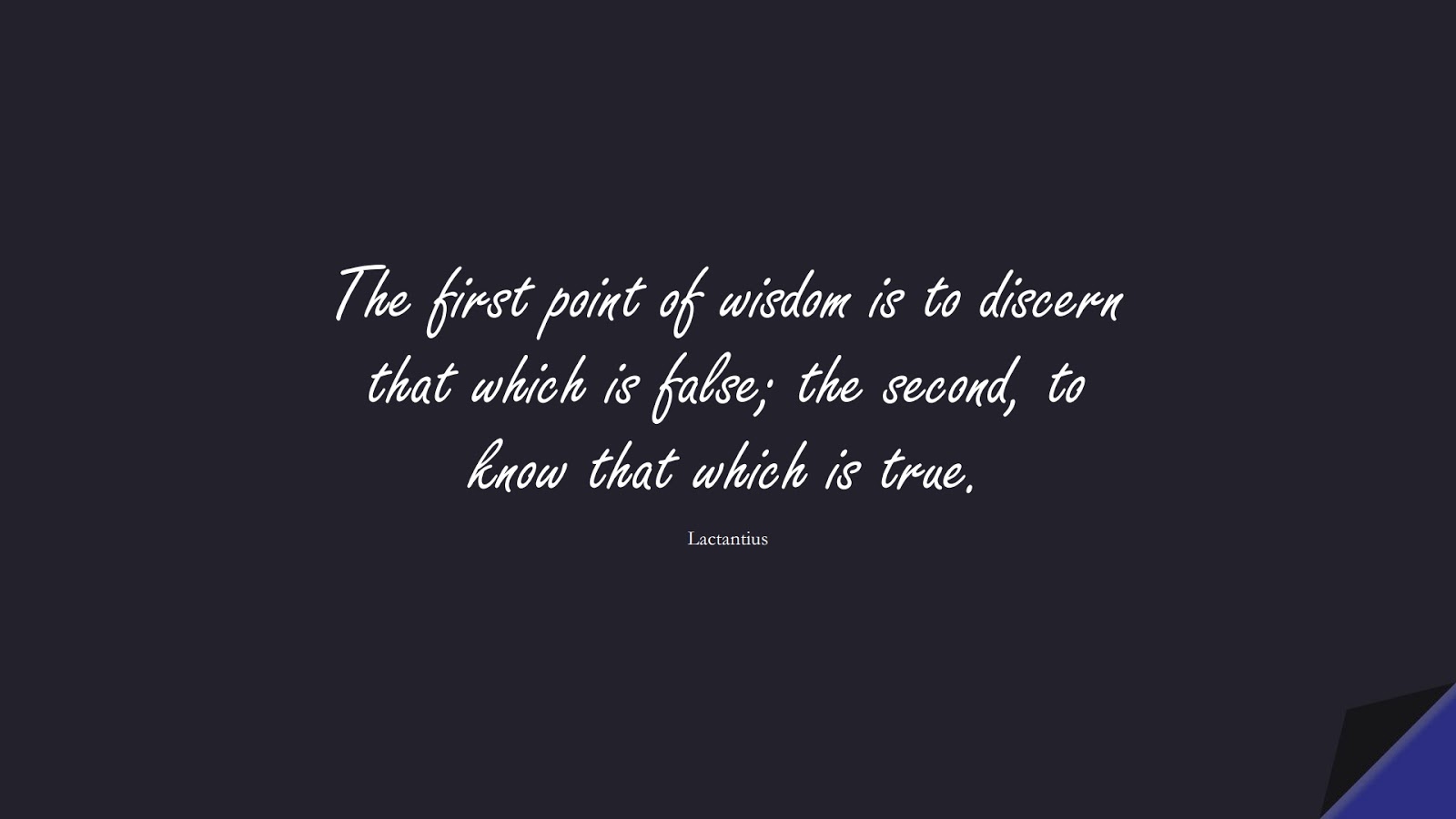 The first point of wisdom is to discern that which is false; the second, to know that which is true. (Lactantius);  #WordsofWisdom