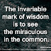 The invariable mark of wisdom is to see the miraculous in the common. ~Ralph Waldo Emerson