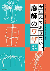 今伝えておきたい、庭師のワザ: 剪定・結び・石・植栽の手法を図解でわかりやすく