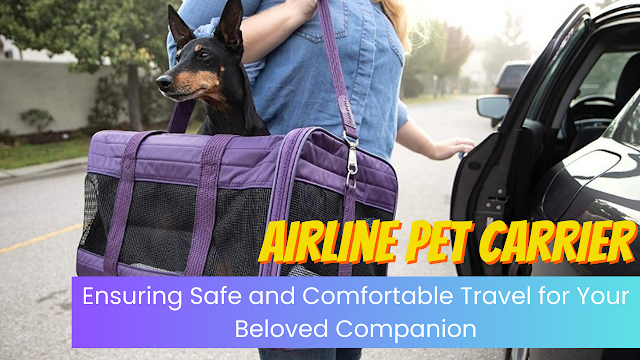 Airline Pet Carrier: Ensuring Safe and Comfortable Travel for Your Beloved Companion