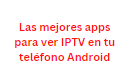 Las mejores apps para ver IPTV en tu teléfono Android