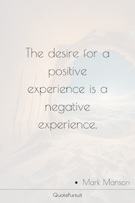 The desire for a positive experience is a negative experience.