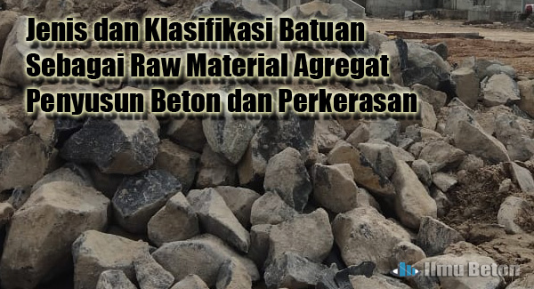 Jenis dan Klasifikasi Batuan Sebagai Raw Material Agregat Penyusun Beton dan Perkerasan