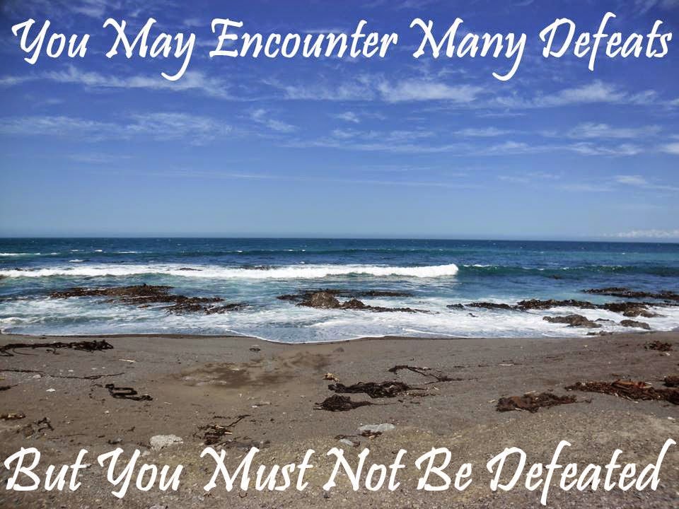 You may encounter many defeats but you must not be defeated