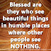 Blessed are they who see beautiful things in humble places where other people see NOTHING. 