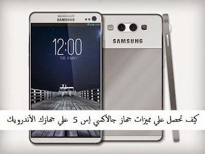 كيف تحصل علي مميزات جهاز جالاكسي إس 5 Galaxy S5 علي جهازك الأندرويك؟