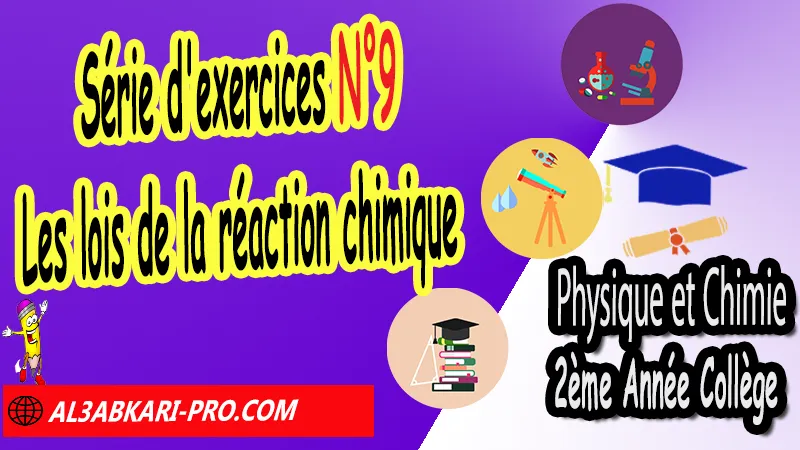 Série d'exercices corrigés N°9 sur les lois de la réaction chimique (en format WORD), Physique et chimie de 2ème Année Collège, PC 2AC biof, Physique et chimie 2APIC option française, Cours sur Les lois de la réaction chimique 2ème Année Collège 2AC, Résumé de cours Les lois de la réaction chimique 2ème Année Collège 2AC, Exercices corrigés sur Les lois de la réaction chimique 2ème Année Collège 2AC, Travaux dirigés td sur Les lois de la réaction chimique 2ème Année Collège 2AC, Activités sur Les lois de la réaction chimique 2ème Année Collège 2AC, Exercices de Physique et chimie 2ème année collège en Francais corrigés, physique chimie 2ac exercices corrigés