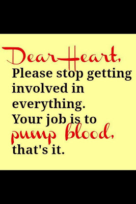Dear heart, Please stop getting involved in everything.Your job is to pump blood, that's it.